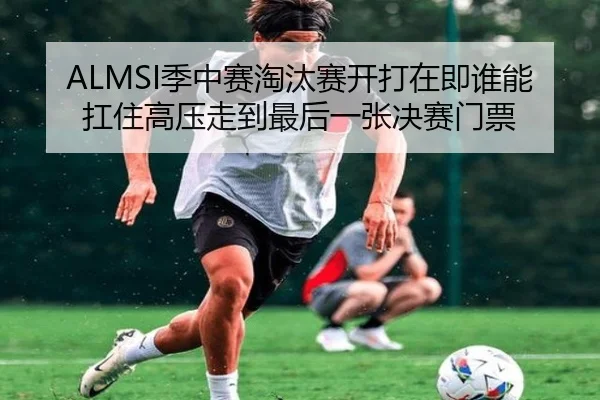 ALMSI季中赛淘汰赛开打在即谁能扛住高压走到最后一张决赛门票